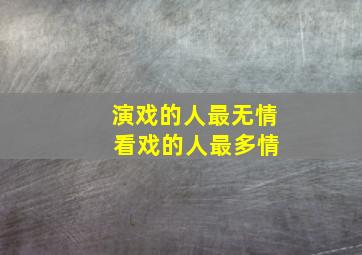 演戏的人最无情 看戏的人最多情